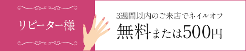 リピーター様 3週間以内のご来店でネイルオフ無料または500円